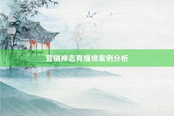 营销神志有缠绵案例分析