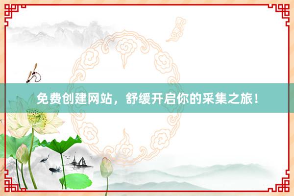 免费创建网站，舒缓开启你的采集之旅！