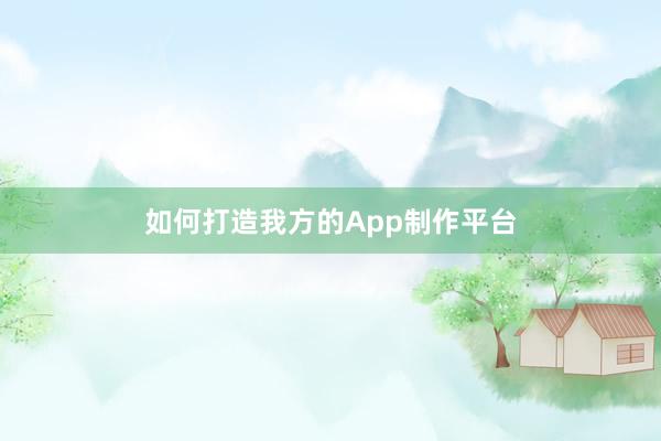 如何打造我方的App制作平台