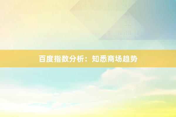 百度指数分析：知悉商场趋势
