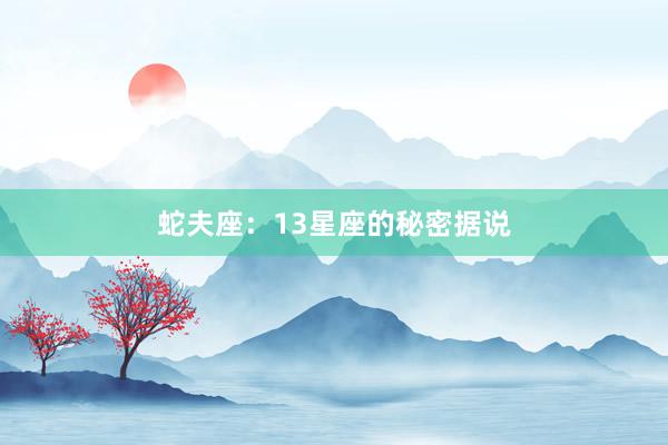 蛇夫座：13星座的秘密据说