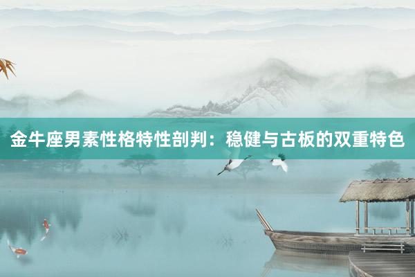 金牛座男素性格特性剖判：稳健与古板的双重特色