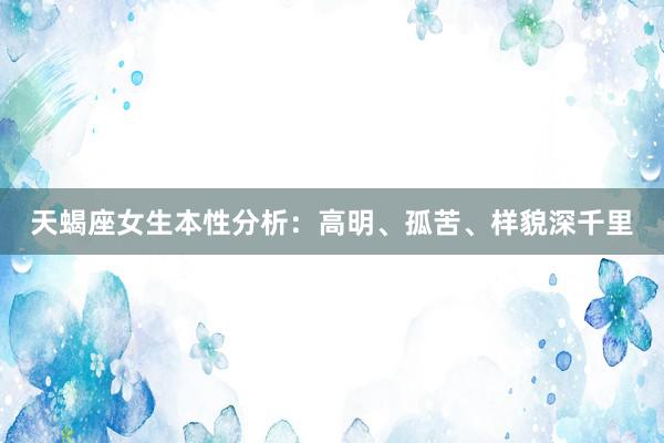 天蝎座女生本性分析：高明、孤苦、样貌深千里
