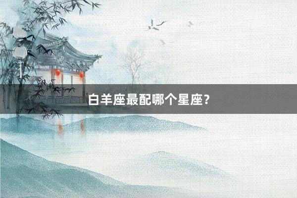 白羊座最配哪个星座？