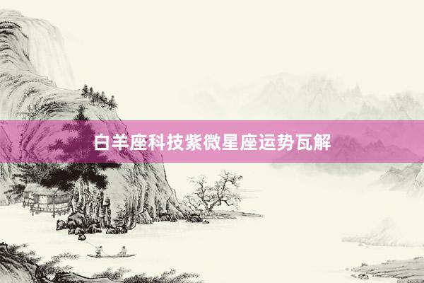 白羊座科技紫微星座运势瓦解