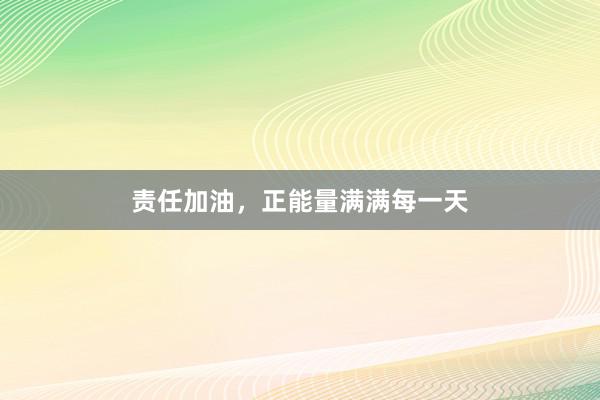 责任加油，正能量满满每一天