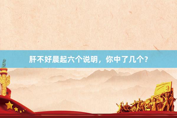 肝不好晨起六个说明，你中了几个？