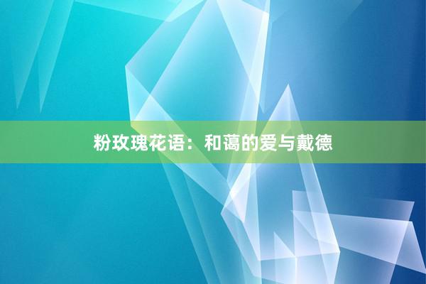粉玫瑰花语：和蔼的爱与戴德