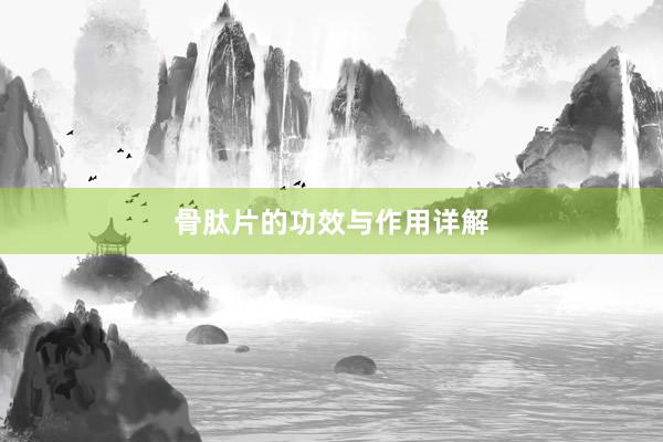 骨肽片的功效与作用详解