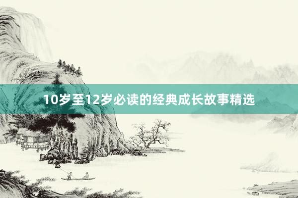 10岁至12岁必读的经典成长故事精选