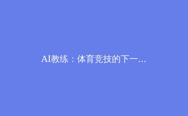 AI教练：体育竞技的下一个前沿 - 2