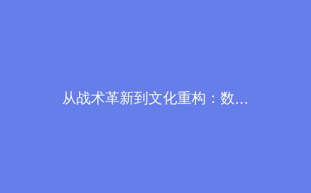 从战术革新到文化重构：数字时代体育产业的价值嬗变与未来图景 - 3