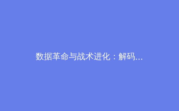 数据革命与战术进化：解码现代体育竞技的胜负密码 - 2