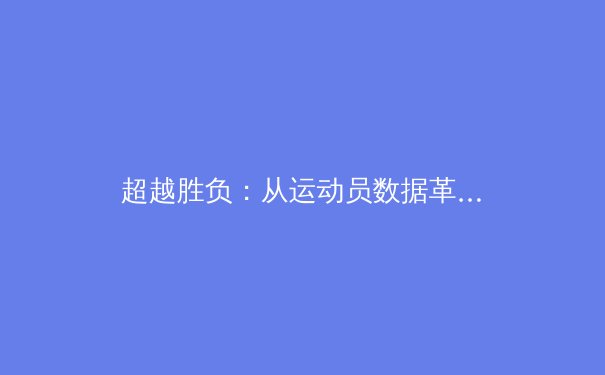 超越胜负：从运动员数据革命看现代体育的深层变革 - 3